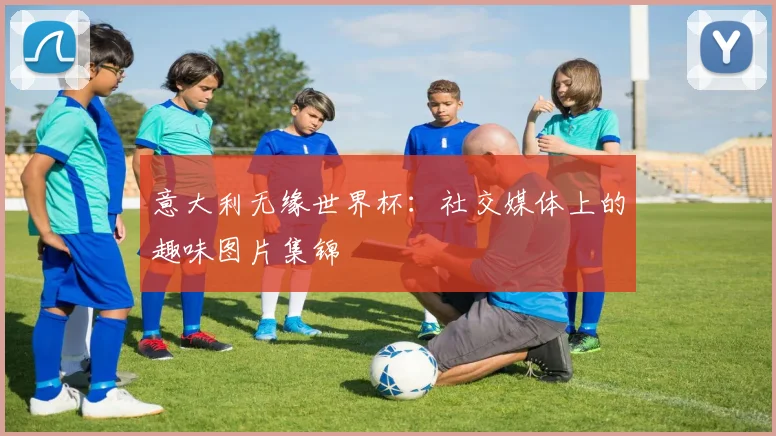 意大利无缘世界杯：社交媒体上的趣味图片集锦