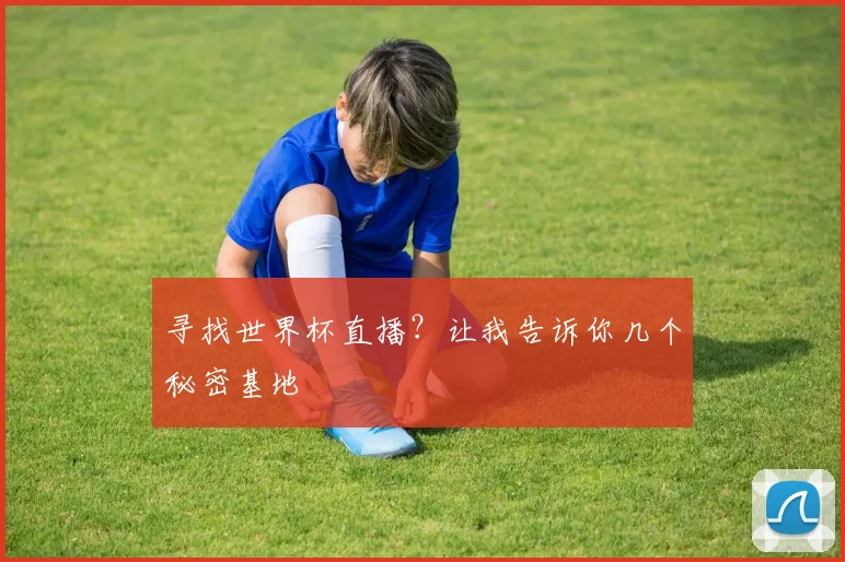 寻找世界杯直播？让我告诉你几个秘密基地